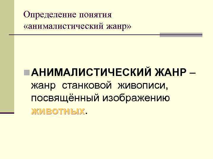 Определение понятия «анималистический жанр» n АНИМАЛИСТИЧЕСКИЙ ЖАНР – жанр станковой живописи, посвящённый изображению животных