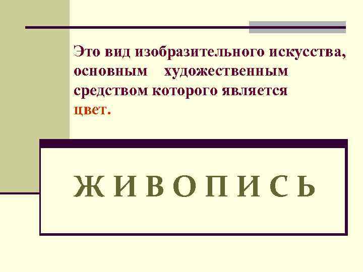 Это вид изобразительного искусства, основным художественным средством которого является цвет. ЖИВОПИСЬ 