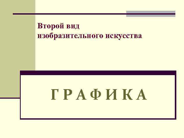 Второй вид изобразительного искусства ГРАФИКА 