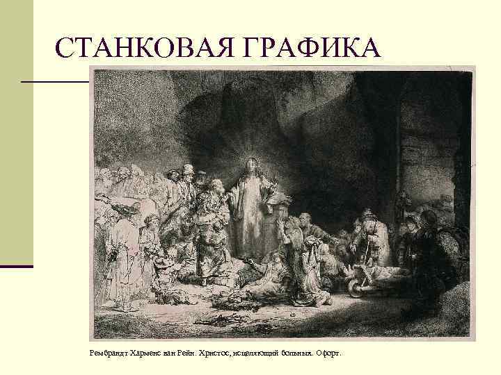 СТАНКОВАЯ ГРАФИКА Рембрандт Харменс ван Рейн. Христос, исцеляющий больных. Офорт. 