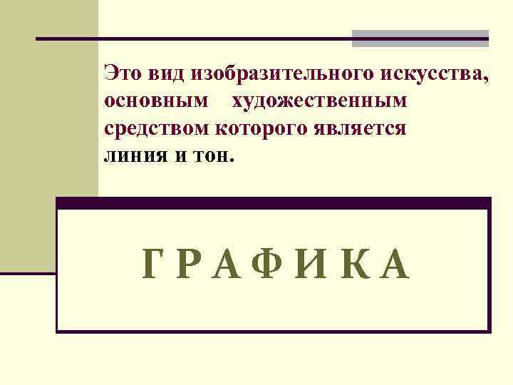 Это вид изобразительного искусства, основным художественным средством которого является линия и тон. ГРАФИКА 