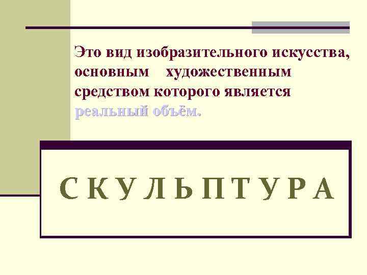 Это вид изобразительного искусства, основным художественным средством которого является реальный объём. СКУЛЬПТУРА 