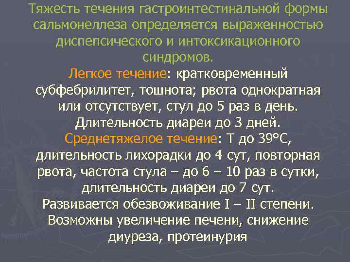 Тяжесть течения гастроинтестинальной формы сальмонеллеза определяется выраженностью диспепсического и интоксикационного синдромов. Легкое течение: кратковременный