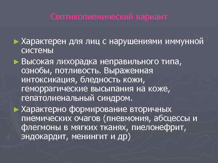 Септикопиемический вариант ► Характерен для лиц с нарушениями иммунной системы ► Высокая лихорадка неправильного
