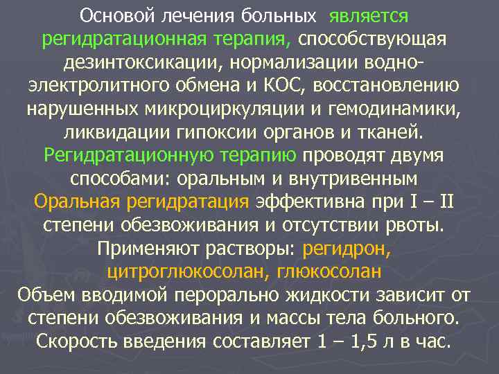 Основой лечения больных является регидратационная терапия, способствующая дезинтоксикации, нормализации водноэлектролитного обмена и КОС, восстановлению