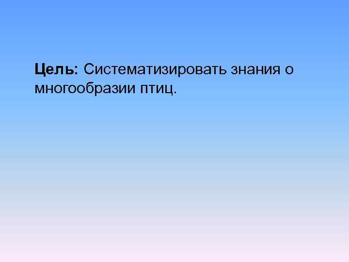  Цель: Систематизировать знания о многообразии птиц. 