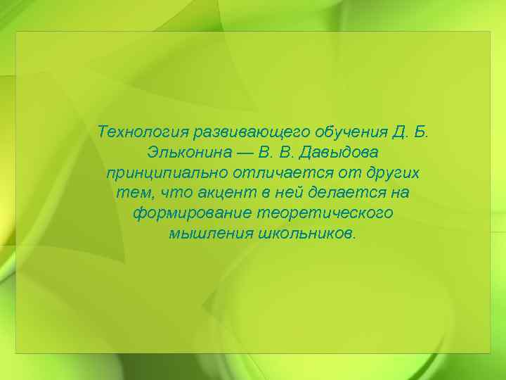 Технология развивающего обучения Д. Б. Эльконина — В. В. Давыдова принципиально отличается от других