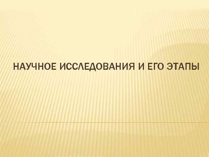 НАУЧНОЕ ИССЛЕДОВАНИЯ И ЕГО ЭТАПЫ 