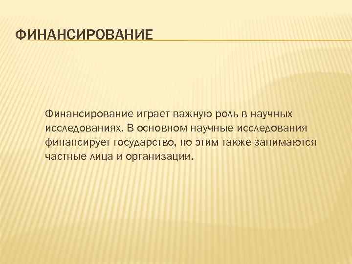 ФИНАНСИРОВАНИЕ Финансирование играет важную роль в научных исследованиях. В основном научные исследования финансирует государство,