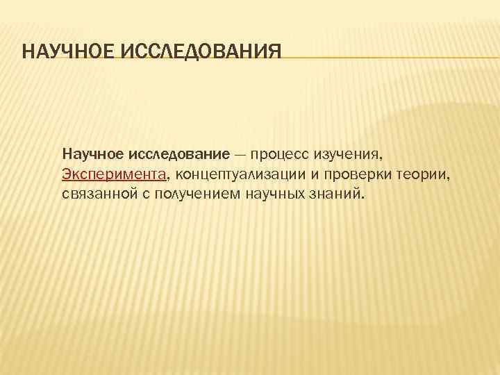 НАУЧНОЕ ИССЛЕДОВАНИЯ Научное исследование — процесс изучения, Эксперимента, концептуализации и проверки теории, связанной с