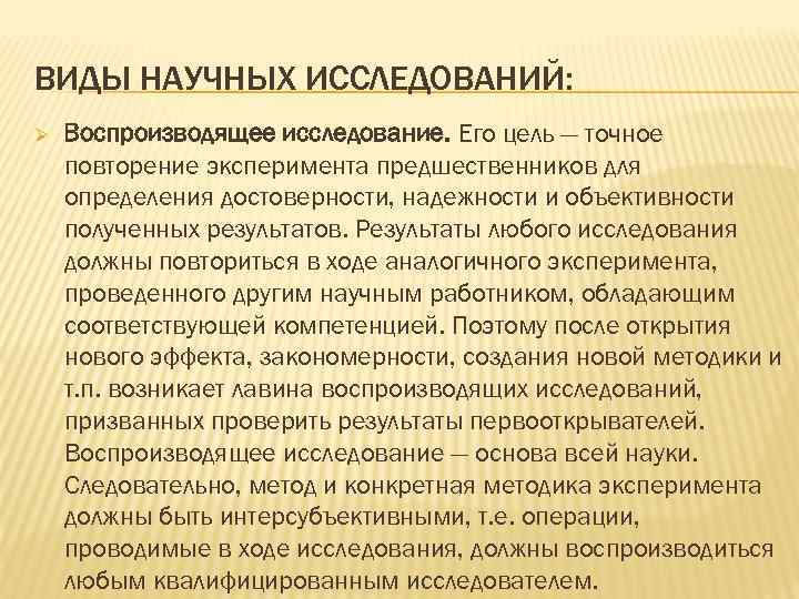 ВИДЫ НАУЧНЫХ ИССЛЕДОВАНИЙ: Ø Воспроизводящее исследование. Его цель — точное повторение эксперимента предшественников для