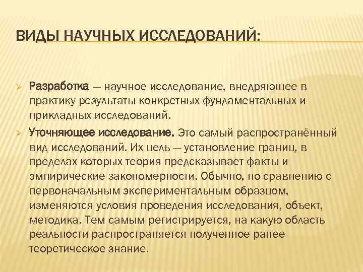 ВИДЫ НАУЧНЫХ ИССЛЕДОВАНИЙ: Ø Ø Разработка — научное исследование, внедряющее в практику результаты конкретных