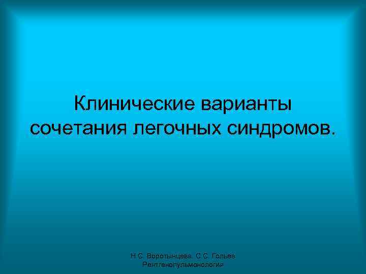 Клинические варианты сочетания легочных синдромов. Н. С. Воротынцева. С. С. Гольев Рентгенопульмонология 