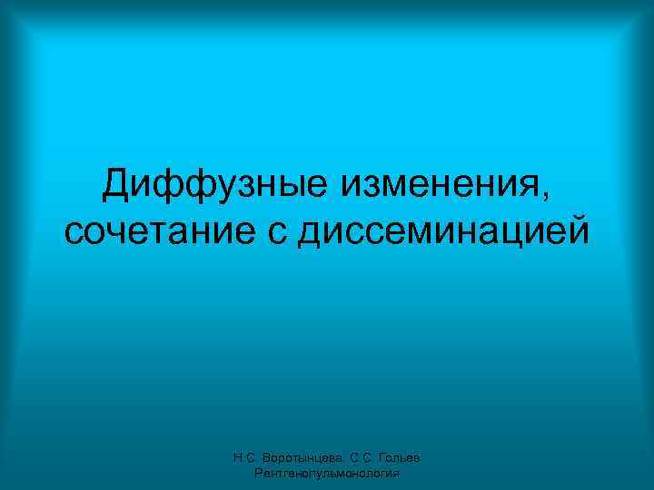 Диффузные изменения, сочетание с диссеминацией Н. С. Воротынцева. С. С. Гольев Рентгенопульмонология 