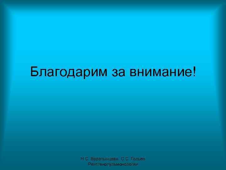 Благодарим за внимание! Н. С. Воротынцева. С. С. Гольев Рентгенопульмонология 