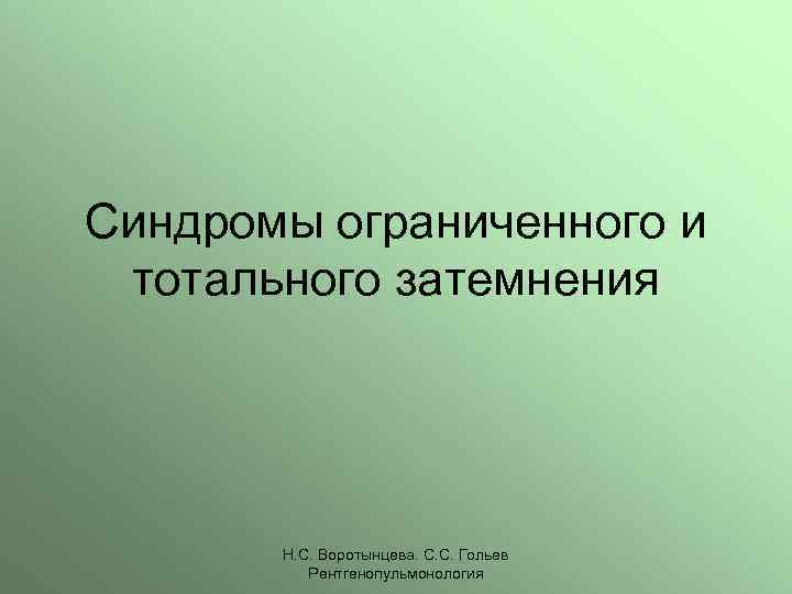Синдромы ограниченного и тотального затемнения Н. С. Воротынцева. С. С. Гольев Рентгенопульмонология 