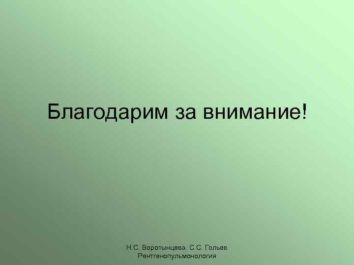Благодарим за внимание! Н. С. Воротынцева. С. С. Гольев Рентгенопульмонология 