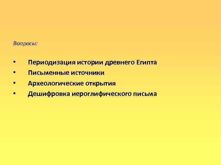 Вопросы: • • Периодизация истории древнего Египта Письменные источники Археологические открытия Дешифровка иероглифического письма