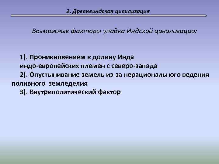2. Древнеиндская цивилизация Возможные факторы упадка Индской цивилизации: 1). Проникновением в долину Инда индо-европейских