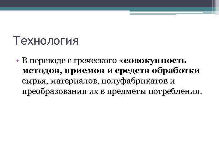 Технология • В переводе с греческого «совокупность методов, приемов и средств обработки сырья, материалов,