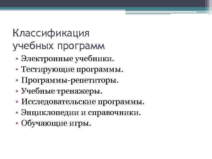 Классификация учебных программ • • Электронные учебники. Тестирующие программы. Программы-репетиторы. Учебные тренажеры. Исследовательские программы.