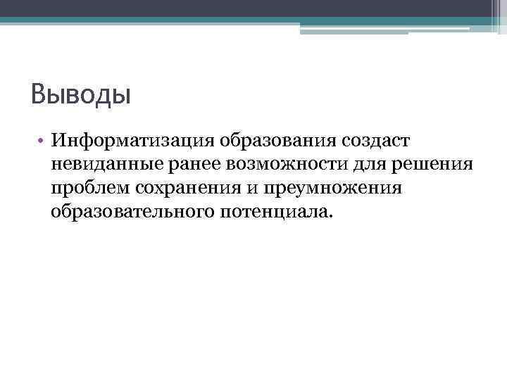 Выводы • Информатизация образования создаст невиданные ранее возможности для решения проблем сохранения и преумножения