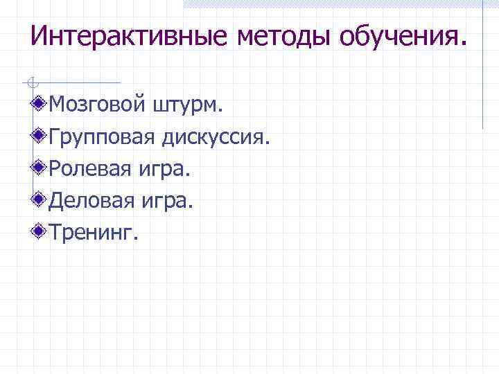 Интерактивные методы обучения. Мозговой штурм. Групповая дискуссия. Ролевая игра. Деловая игра. Тренинг. 