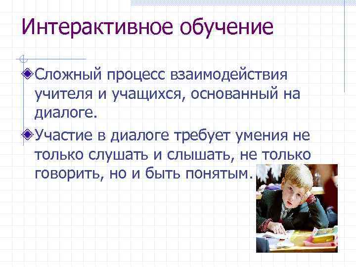 Интерактивное обучение Сложный процесс взаимодействия учителя и учащихся, основанный на диалоге. Участие в диалоге