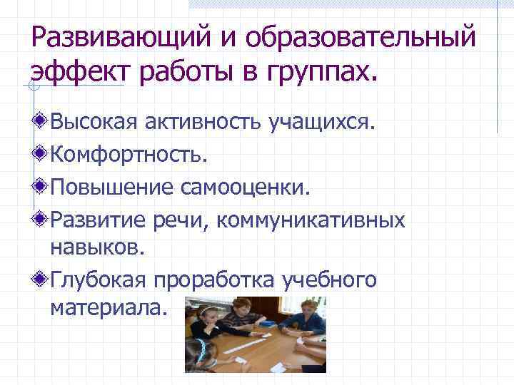 Развивающий и образовательный эффект работы в группах. Высокая активность учащихся. Комфортность. Повышение самооценки. Развитие