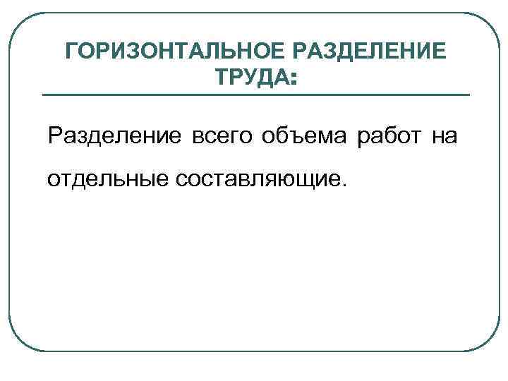 ГОРИЗОНТАЛЬНОЕ РАЗДЕЛЕНИЕ ТРУДА: Разделение всего объема работ на отдельные составляющие. 