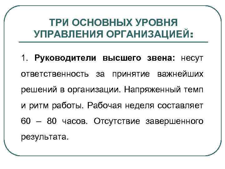 ТРИ ОСНОВНЫХ УРОВНЯ УПРАВЛЕНИЯ ОРГАНИЗАЦИЕЙ: 1. Руководители высшего звена: несут ответственность за принятие важнейших