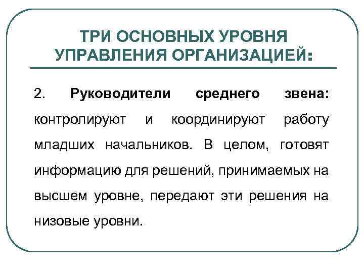 ТРИ ОСНОВНЫХ УРОВНЯ УПРАВЛЕНИЯ ОРГАНИЗАЦИЕЙ: 2. Руководители контролируют и среднего координируют звена: работу младших