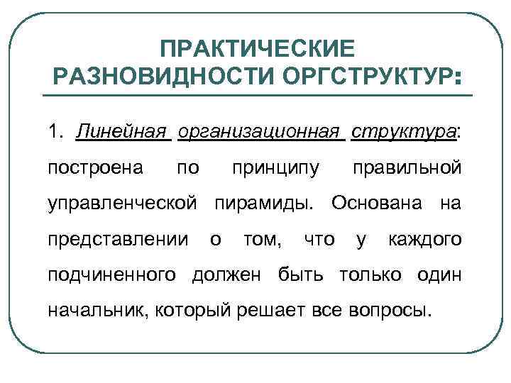 ПРАКТИЧЕСКИЕ РАЗНОВИДНОСТИ ОРГСТРУКТУР: 1. Линейная организационная структура: построена по принципу правильной управленческой пирамиды. Основана
