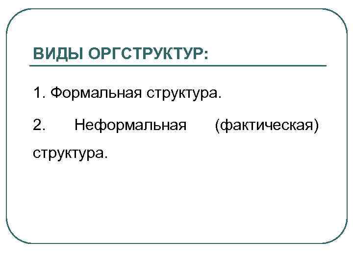 ВИДЫ ОРГСТРУКТУР: 1. Формальная структура. 2. Неформальная структура. (фактическая) 