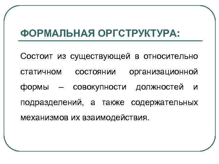 ФОРМАЛЬНАЯ ОРГСТРУКТУРА: Состоит из существующей в относительно статичном состоянии формы совокупности – организационной должностей