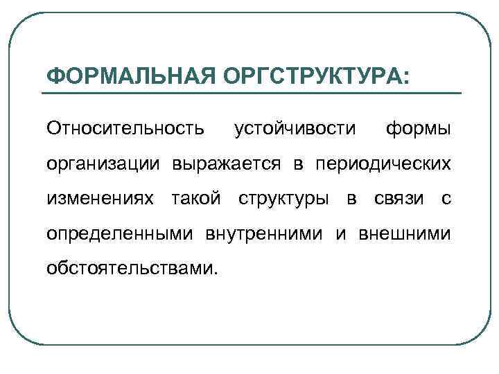 ФОРМАЛЬНАЯ ОРГСТРУКТУРА: Относительность устойчивости формы организации выражается в периодических изменениях такой структуры в связи