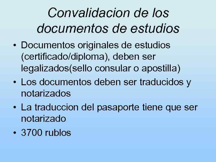 Convalidacion de los documentos de estudios • Documentos originales de estudios (certificado/diploma), deben ser