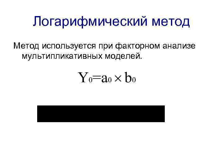 Логарифмический метод Метод используется при факторном анализе мультипликативных моделей. 