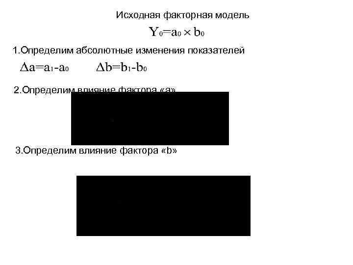 Исходная факторная модель 1. Определим абсолютные изменения показателей 2. Определим влияние фактора «a» 3.