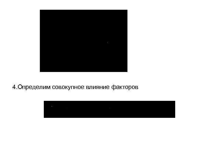 4. Определим совокупное влияние факторов 