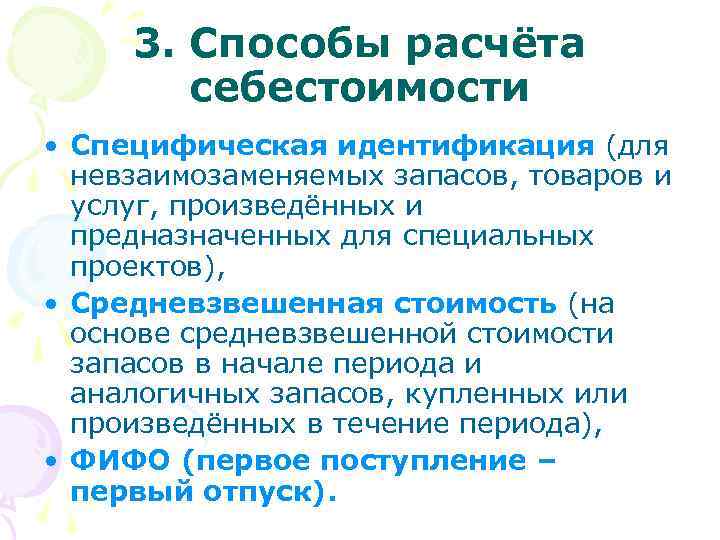  3. Способы расчёта себестоимости • Специфическая идентификация (для невзаимозаменяемых запасов, товаров и услуг,