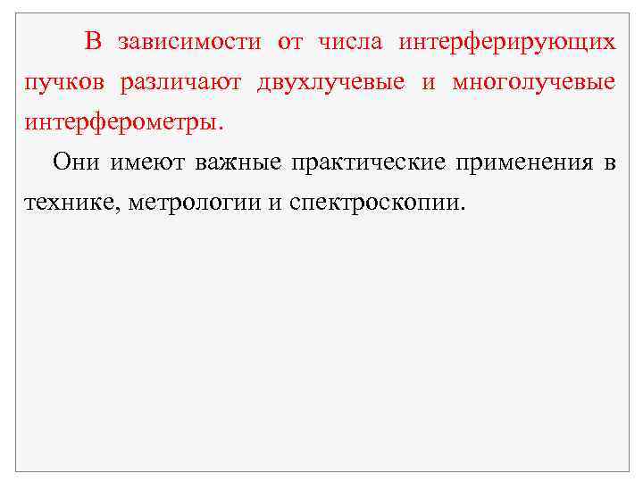 В зависимости от числа интерферирующих пучков различают двухлучевые и многолучевые интерферометры. Они имеют важные