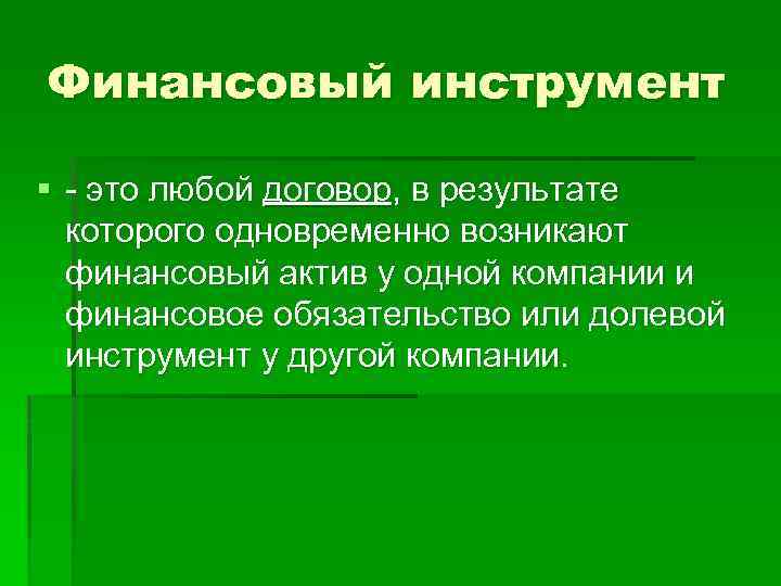 Финансовый инструмент § - это любой договор, в результате которого одновременно возникают финансовый актив