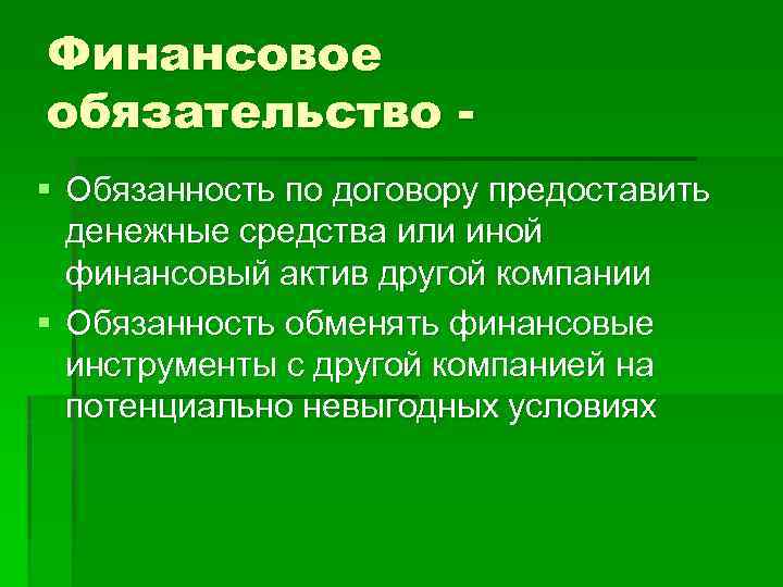 Финансовое обязательство § Обязанность по договору предоставить денежные средства или иной финансовый актив другой