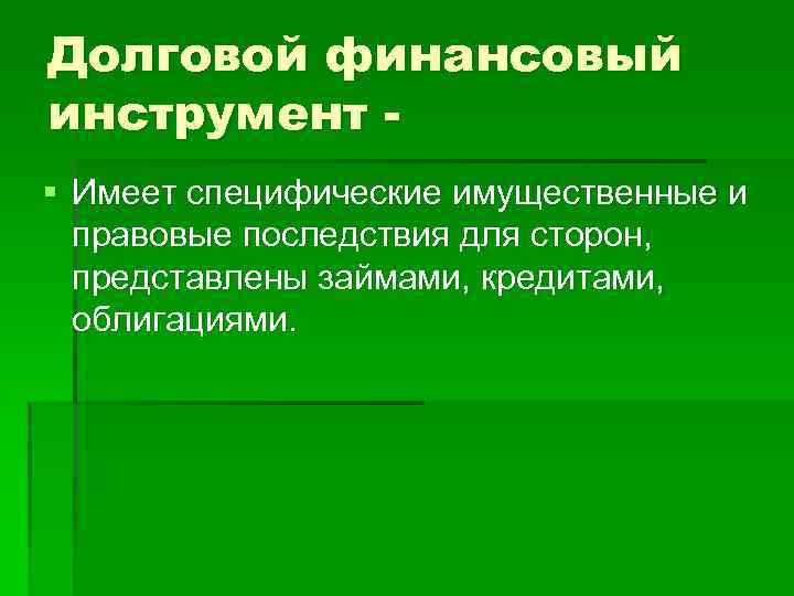 Долговой финансовый инструмент § Имеет специфические имущественные и правовые последствия для сторон, представлены займами,