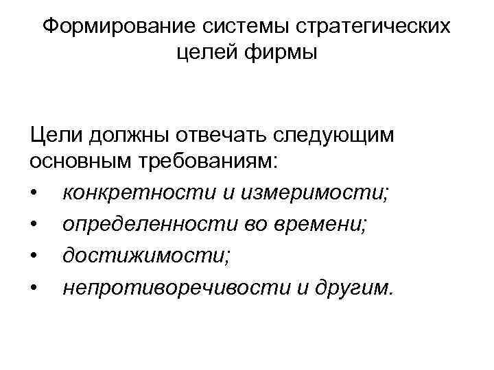 Формирование системы стратегических целей фирмы Цели должны отвечать следующим основным требованиям: • конкретности и