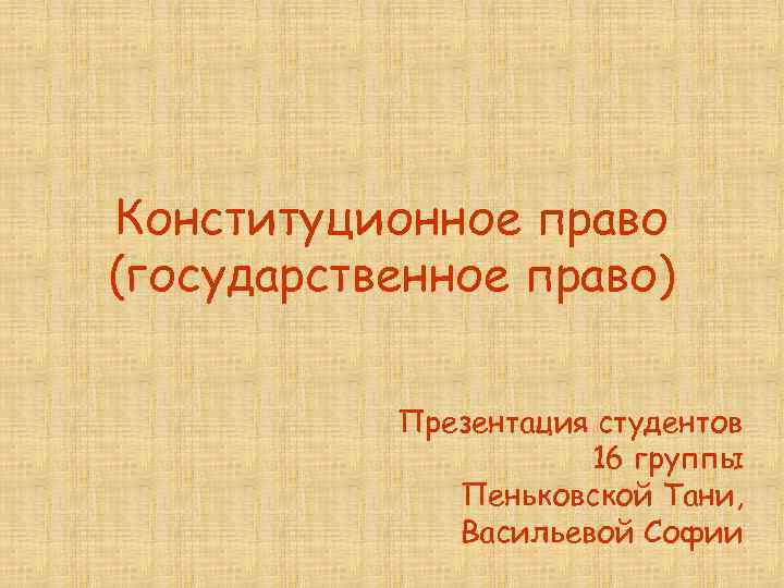 Конституционное право (государственное право) Презентация студентов 16 группы Пеньковской Тани, Васильевой Софии 