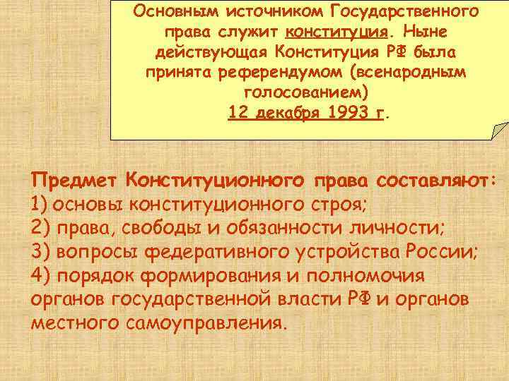 Основным источником Государственного права служит конституция. Ныне действующая Конституция РФ была принята референдумом (всенародным