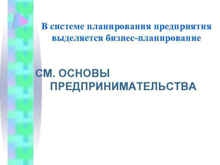 В системе планирования предприятия выделяется бизнес-планирование СМ. ОСНОВЫ ПРЕДПРИНИМАТЕЛЬСТВА 