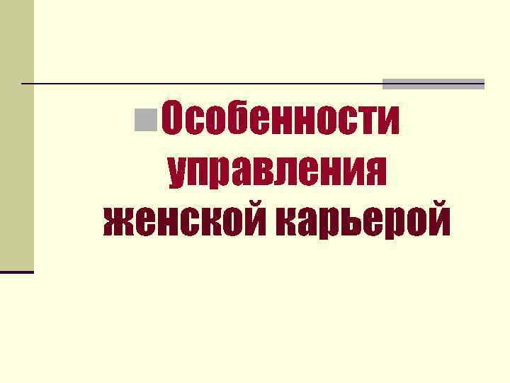 n. Особенности управления женской карьерой 